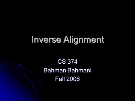 Inverse Alignment CS 374 Bahman Bahmani Fall 2006.