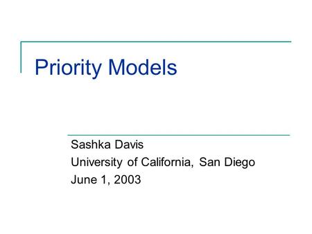 Priority Models Sashka Davis University of California, San Diego June 1, 2003.