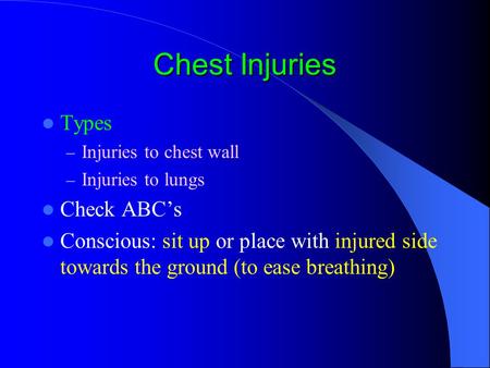 Chest Injuries Types – Injuries to chest wall – Injuries to lungs Check ABC’s Conscious: sit up or place with injured side towards the ground (to ease.