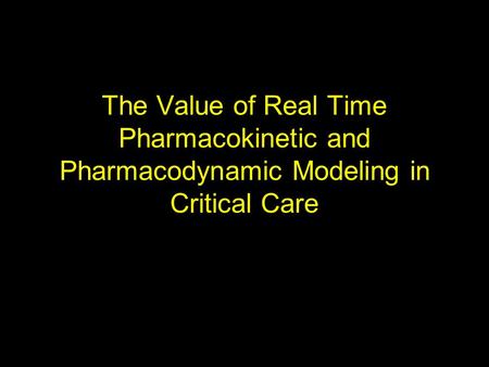 The Value of Real Time Pharmacokinetic and Pharmacodynamic Modeling in Critical Care.