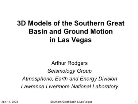 Jan. 14, 2008Southern Great Basin & Las Vegas1 3D Models of the Southern Great Basin and Ground Motion in Las Vegas Arthur Rodgers Seismology Group Atmospheric,