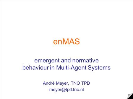 EnMAS emergent and normative behaviour in Multi-Agent Systems André Meyer, TNO TPD