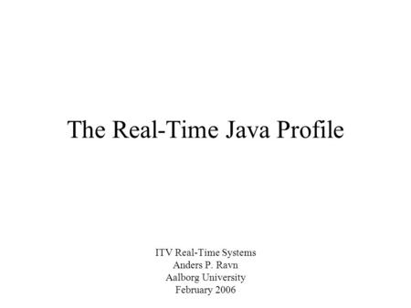 The Real-Time Java Profile ITV Real-Time Systems Anders P. Ravn Aalborg University February 2006.