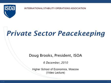 Doug Brooks, President, ISOA 6 December, 2010 Higher School of Economics, Moscow (Video Lecture) Private Sector Peacekeeping A.199V.4.0 INTERNATIONAL STABILITY.
