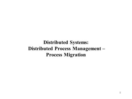 1 Distributed Systems: Distributed Process Management – Process Migration.