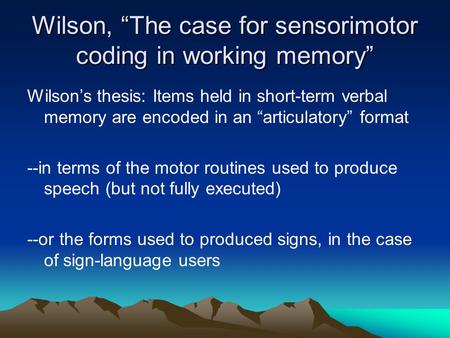 Wilson, “The case for sensorimotor coding in working memory” Wilson’s thesis: Items held in short-term verbal memory are encoded in an “articulatory” format.