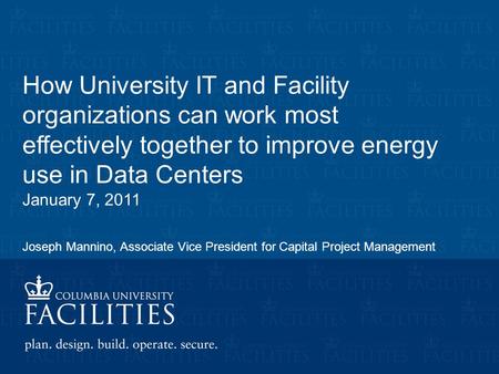 How University IT and Facility organizations can work most effectively together to improve energy use in Data Centers January 7, 2011 Joseph Mannino, Associate.