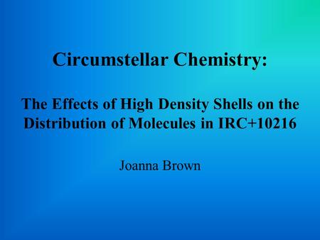 Circumstellar Chemistry: The Effects of High Density Shells on the Distribution of Molecules in IRC+10216 Joanna Brown.