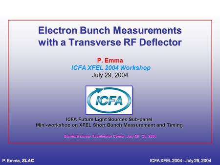 P. Emma, SLACICFA XFEL 2004 - July 29, 2004 Electron Bunch Measurements with a Transverse RF Deflector P. Emma ICFA XFEL 2004 Workshop July 29, 2004 ICFA.