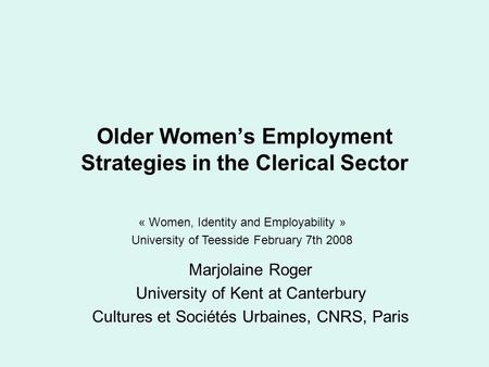 Older Women’s Employment Strategies in the Clerical Sector Marjolaine Roger University of Kent at Canterbury Cultures et Sociétés Urbaines, CNRS, Paris.