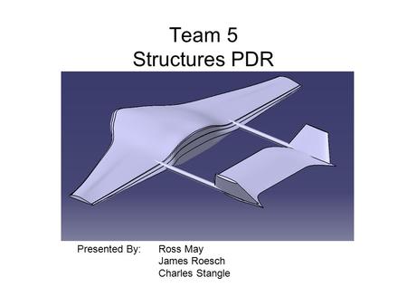 Team 5 Structures PDR Presented By: Ross May James Roesch Charles Stangle.