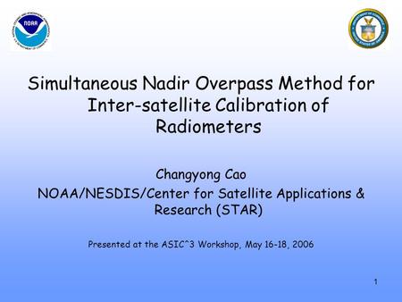 Simultaneous Nadir Overpass Method for Inter-satellite Calibration of Radiometers Changyong Cao NOAA/NESDIS/Center for Satellite Applications & Research.