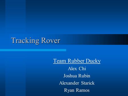 Tracking Rover Team Rubber Ducky Alex Chi Joshua Rubin Alexander Starick Ryan Ramos.