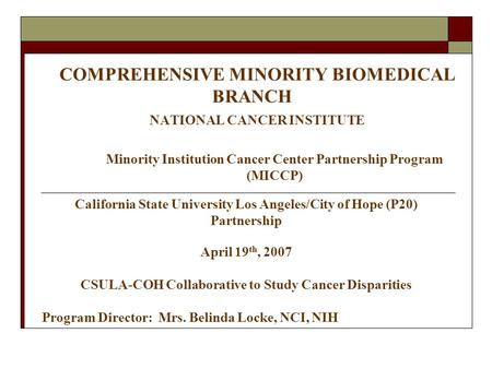 COMPREHENSIVE MINORITY BIOMEDICAL BRANCH NATIONAL CANCER INSTITUTE Minority Institution Cancer Center Partnership Program (MICCP) California State University.