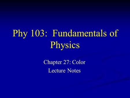 Phy 103: Fundamentals of Physics Chapter 27: Color Lecture Notes.