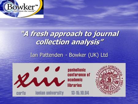 “A fresh approach to journal collection analysis” Ian Pattenden - Bowker (UK) Ltd.