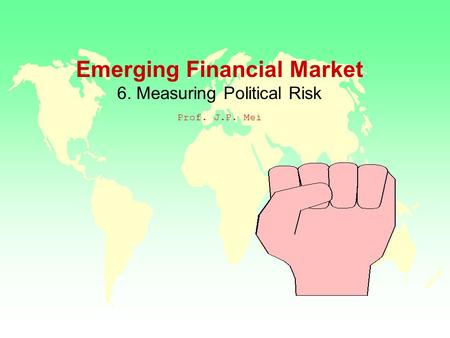 Emerging Financial Market 6. Measuring Political Risk Prof. J.P. Mei.