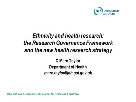 Ethnicity and health research: the Research Governance Framework and the new health research strategy C Marc Taylor Department of Health