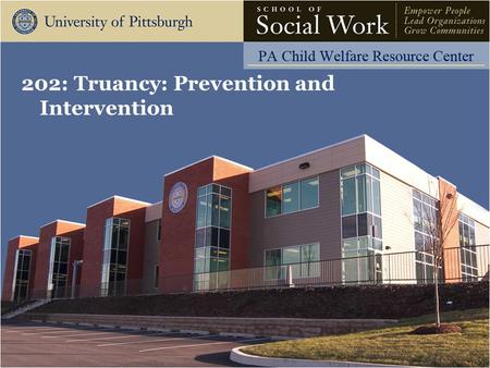 202: Truancy: Prevention and Intervention. The Pennsylvania Child Welfare Resource Center Learning Objectives Participants will be able to: Discuss the.