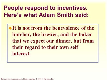 Harcourt, Inc. items and derived items copyright © 2001 by Harcourt, Inc. People respond to incentives. Here’s what Adam Smith said: u It is not from the.
