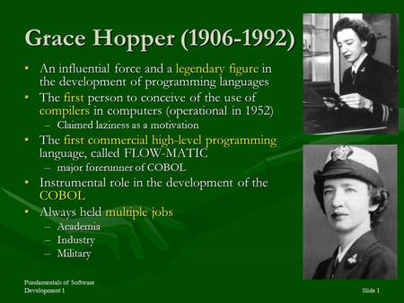 Fundamentals of Software Development 1Slide 1 Grace Hopper (1906-1992) An influential force and a legendary figure in the development of programming languagesAn.