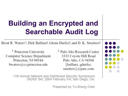 Building an Encrypted and Searchable Audit Log 11th Annual Network and Distributed Security Symposium (NDSS '04); 2004 February 5-6; San Diego; CA. Presented.