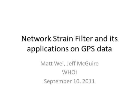 Network Strain Filter and its applications on GPS data Matt Wei, Jeff McGuire WHOI September 10, 2011.