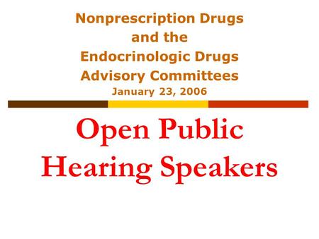 Open Public Hearing Speakers Nonprescription Drugs and the Endocrinologic Drugs Advisory Committees January 23, 2006.
