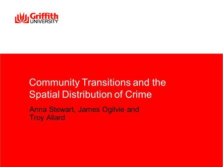 Community Transitions and the Spatial Distribution of Crime Anna Stewart, James Ogilvie and Troy Allard.