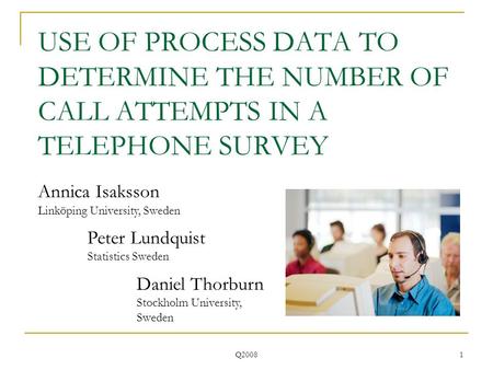 Q2008 1 USE OF PROCESS DATA TO DETERMINE THE NUMBER OF CALL ATTEMPTS IN A TELEPHONE SURVEY Annica Isaksson Linköping University, Sweden Peter Lundquist.