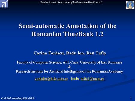 Semi-automatic Annotation of the Romanian TimeBank 1.2 CALP07 RANLP 1 Semi-automatic Annotation of the Romanian TimeBank 1.2 Corina Forăscu,