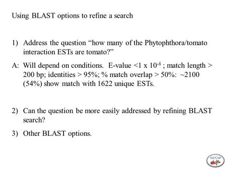 Using BLAST options to refine a search 1)Address the question “how many of the Phytophthora/tomato interaction ESTs are tomato?” A: Will depend on conditions.