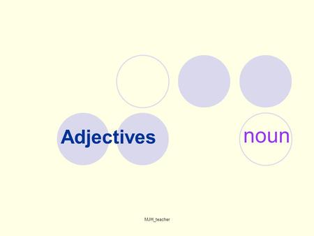 MJH_teacher Adjectives noun. MJH_teacher Part 1- What are nouns? What are adjectives? How do we use the adjectives?