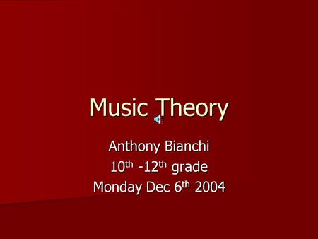 Music Theory Anthony Bianchi 10 th -12 th grade Monday Dec 6 th 2004.