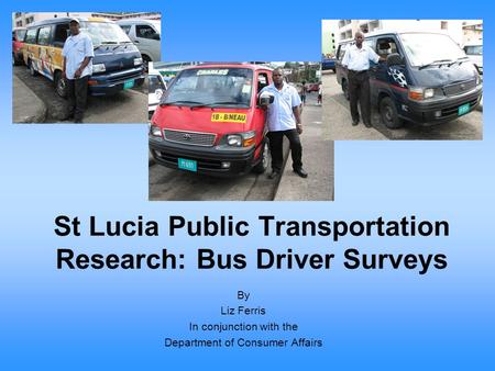 St Lucia Public Transportation Research: Bus Driver Surveys By Liz Ferris In conjunction with the Department of Consumer Affairs.