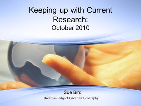 Keeping up with Current Research: October 2010 Sue Bird Bodleian Subject Librarian Geography.