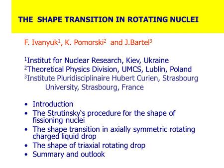 THE SHAPE TRANSITION IN ROTATING NUCLEI F. Ivanyuk 1, K. Pomorski 2 and J.Bartel 3 1 Institut for Nuclear Research, Kiev, Ukraine 2 Theoretical Physics.
