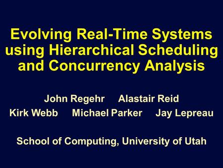 Evolving Real-Time Systems using Hierarchical Scheduling and Concurrency Analysis John Regehr Alastair Reid Kirk Webb Michael Parker Jay Lepreau School.