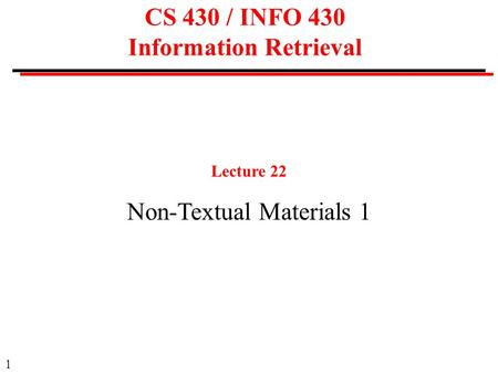 1 CS 430 / INFO 430 Information Retrieval Lecture 22 Non-Textual Materials 1.