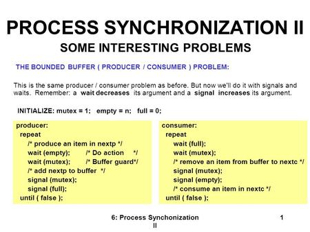 6: Process Synchonization II 1 PROCESS SYNCHRONIZATION II THE BOUNDED BUFFER ( PRODUCER / CONSUMER ) PROBLEM: This is the same producer / consumer problem.