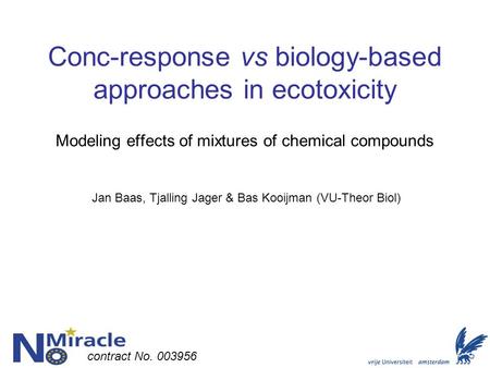 Conc-response vs biology-based approaches in ecotoxicity Modeling effects of mixtures of chemical compounds Jan Baas, Tjalling Jager & Bas Kooijman (VU-Theor.