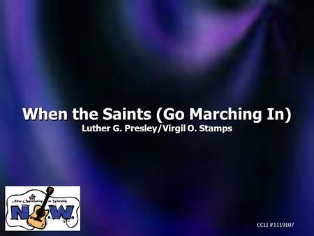 When the Saints (Go Marching In) Luther G. Presley/Virgil O. Stamps When the Saints (Go Marching In) Luther G. Presley/Virgil O. Stamps CCLI #1119107.