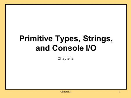 Chapter 21 Primitive Types, Strings, and Console I/O Chapter 2.