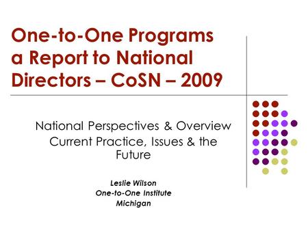 One-to-One Programs a Report to National Directors – CoSN – 2009 National Perspectives & Overview Current Practice, Issues & the Future Leslie Wilson One-to-One.