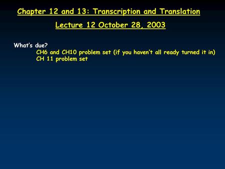 Chapter 12 and 13: Transcription and Translation Lecture 12 October 28, 2003 What’s due? CH6 and CH10 problem set (if you haven’t all ready turned it in)