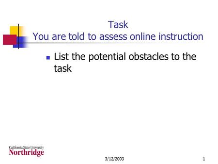 3/12/20031 Task You are told to assess online instruction List the potential obstacles to the task.
