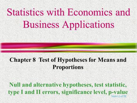 Note 12 of 5E Statistics with Economics and Business Applications Chapter 8 Test of Hypotheses for Means and Proportions Null and alternative hypotheses,