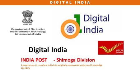 D I G I T A L I N D I A Digital India INDIA POST - Shimoga Division A programme to transform India into a digitally empowered society and knowledge economy.