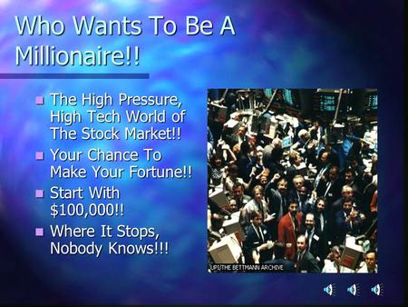Who Wants To Be A Millionaire!! The High Pressure, High Tech World of The Stock Market!! The High Pressure, High Tech World of The Stock Market!! Your.