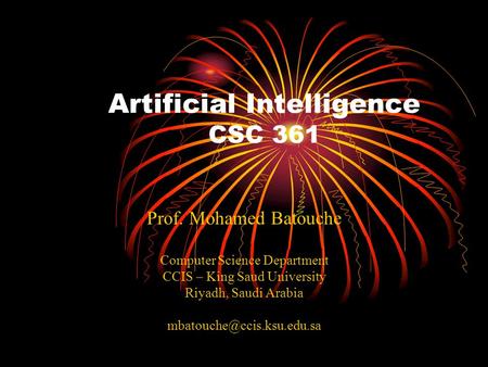 Artificial Intelligence CSC 361 Prof. Mohamed Batouche Computer Science Department CCIS – King Saud University Riyadh, Saudi Arabia